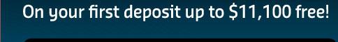 on your first deposit up to $11,100 free!